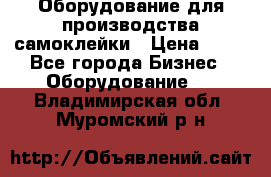 Оборудование для производства самоклейки › Цена ­ 30 - Все города Бизнес » Оборудование   . Владимирская обл.,Муромский р-н